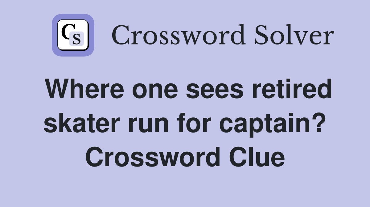 Where one sees retired skater run for captain? Crossword Clue