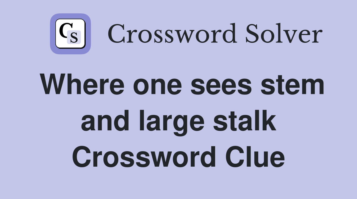 Where one sees stem and large stalk Crossword Clue