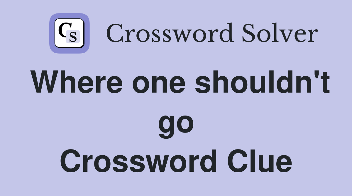 Where one shouldn't go Crossword Clue