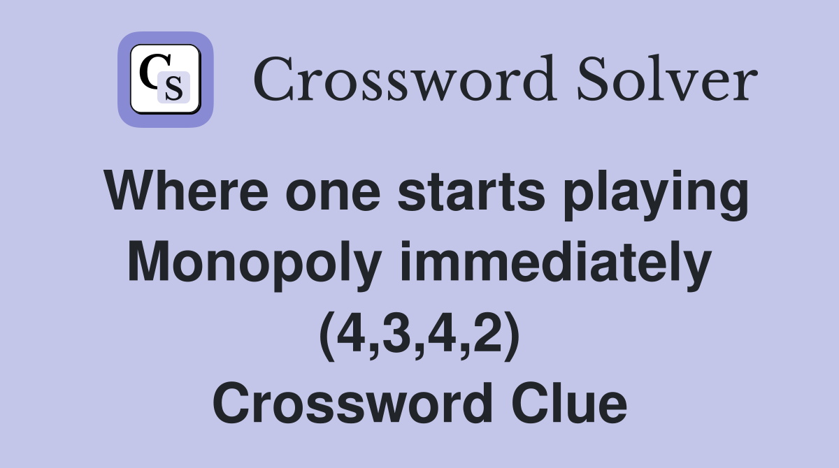 Where one starts playing Monopoly immediately (4,3,4,2) Crossword Clue
