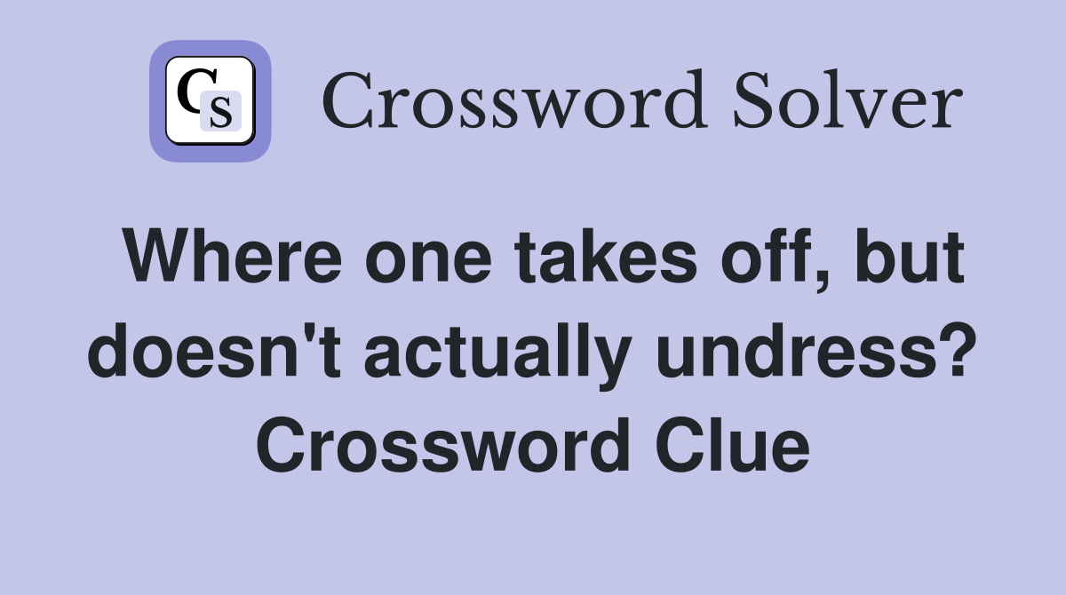 Where one takes off, but doesn't actually undress? Crossword Clue
