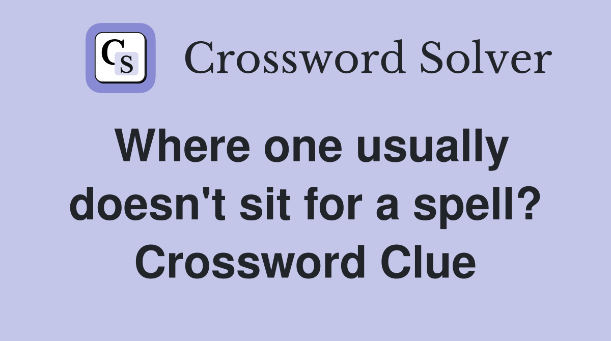 Where one usually doesn't sit for a spell? Crossword Clue
