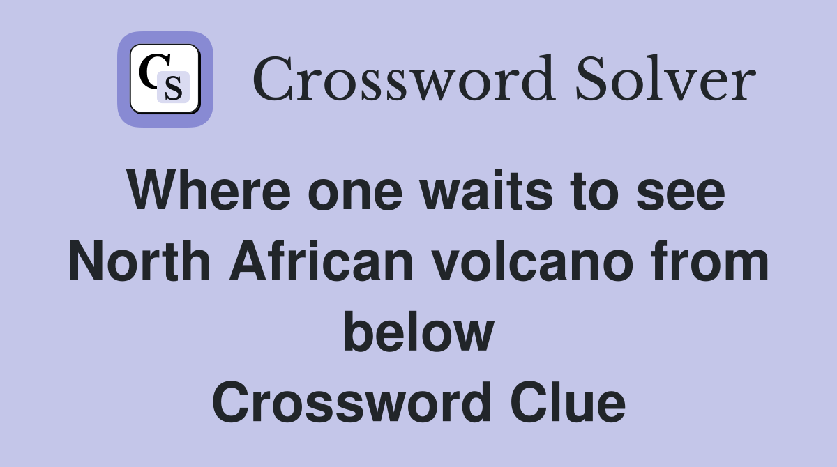 Where one waits to see North African volcano from below Crossword Clue