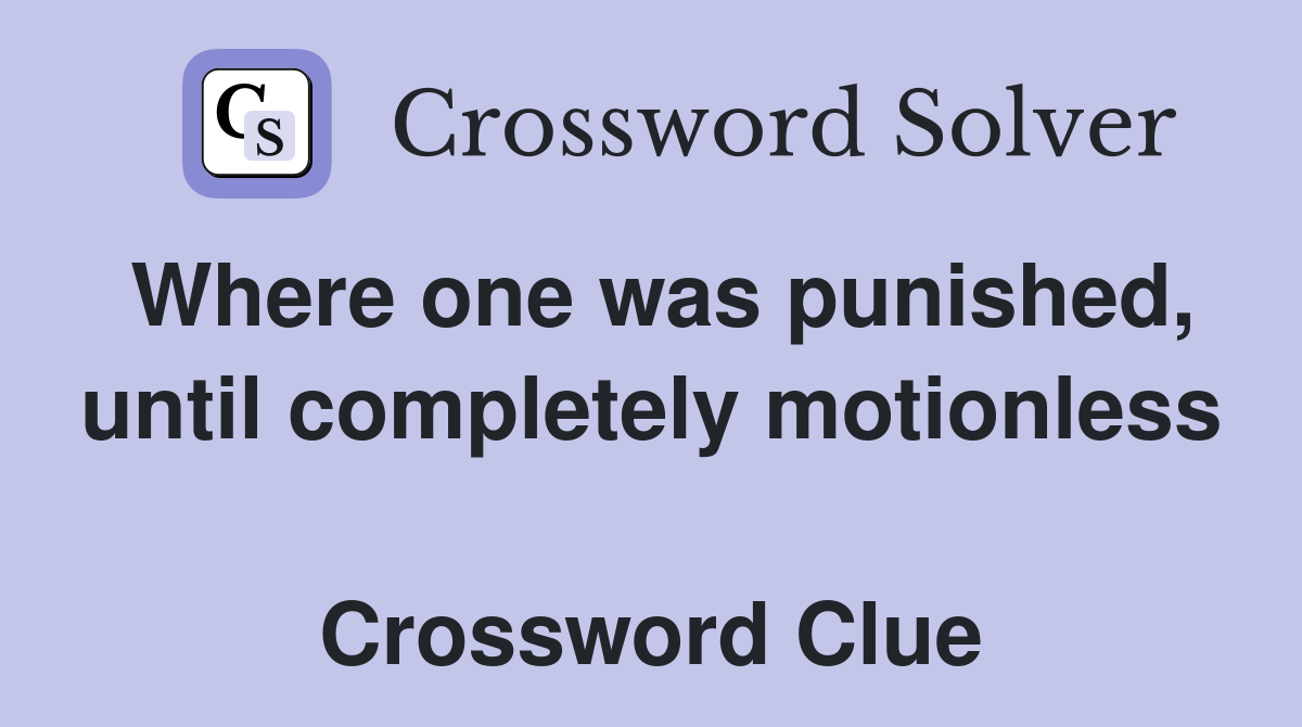 Where one was punished, until completely motionless  Crossword Clue