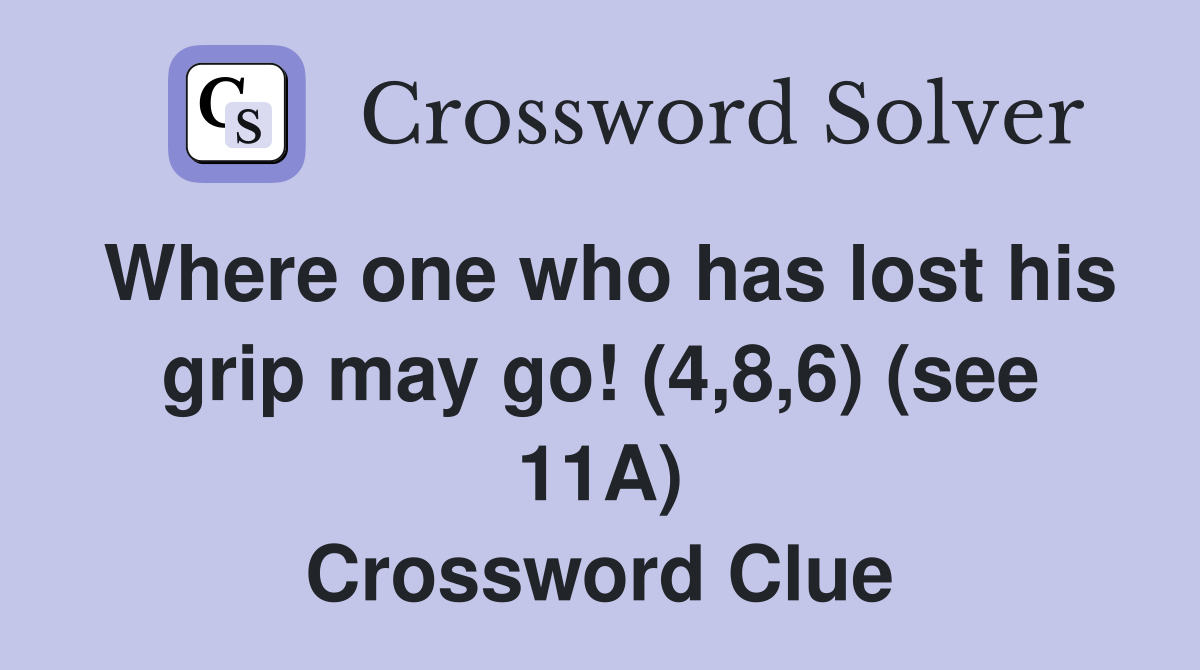 Where one who has lost his grip may go! (4,8,6) (see 11A) Crossword Clue