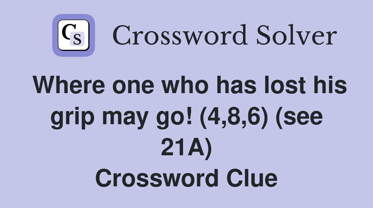 Where one who has lost his grip may go! (4,8,6) (see 21A) Crossword Clue