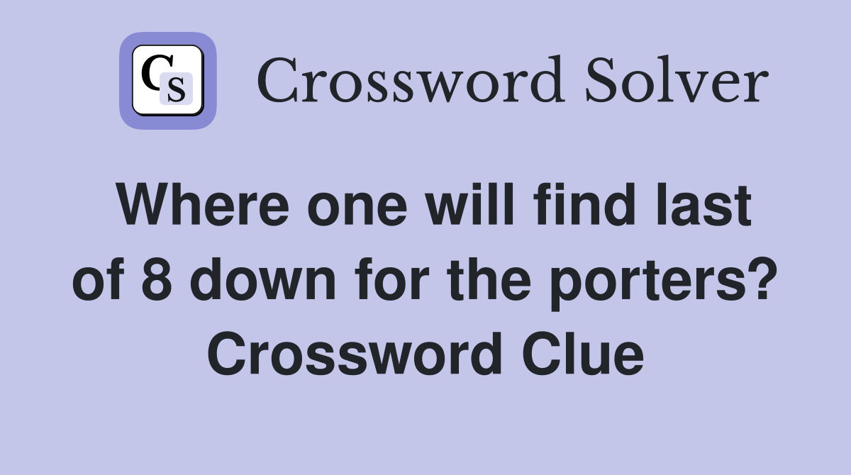 Where one will find last of 8 down for the porters? Crossword Clue