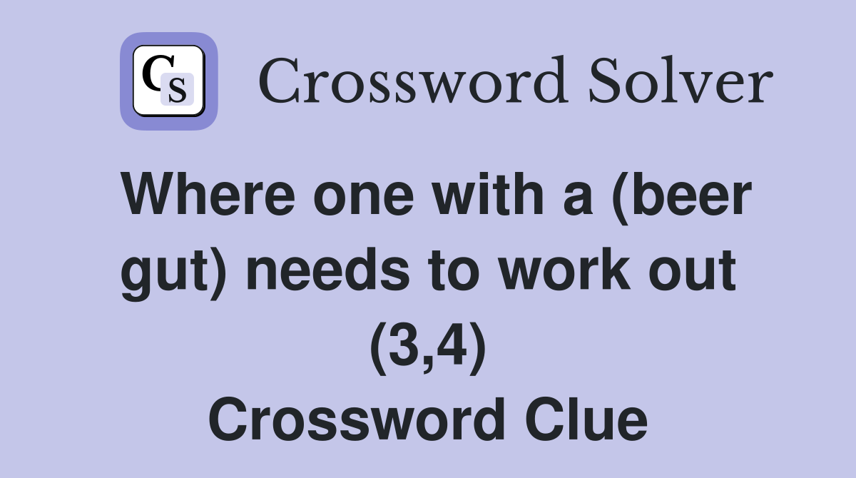 Where one with a (beer gut) needs to work out (3,4) Crossword Clue