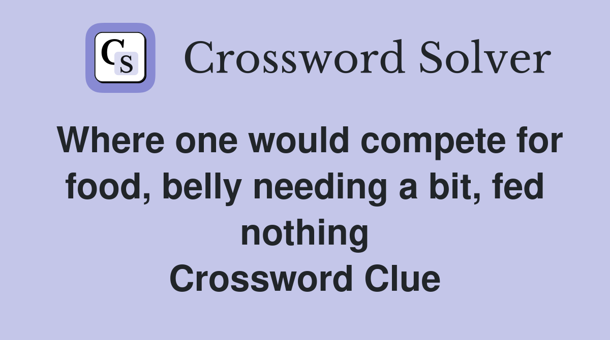 Where one would compete for food, belly needing a bit, fed nothing Crossword Clue