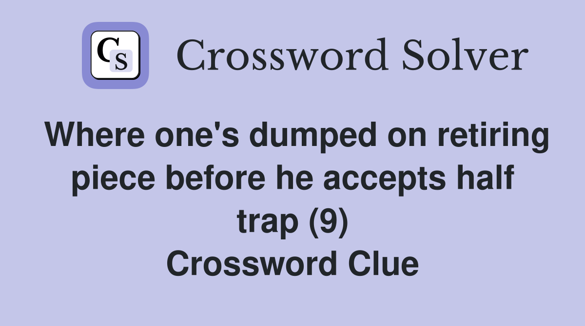 Where one's dumped on retiring piece before he accepts half trap (9) Crossword Clue