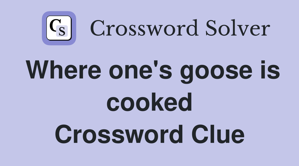 Where one's goose is cooked Crossword Clue
