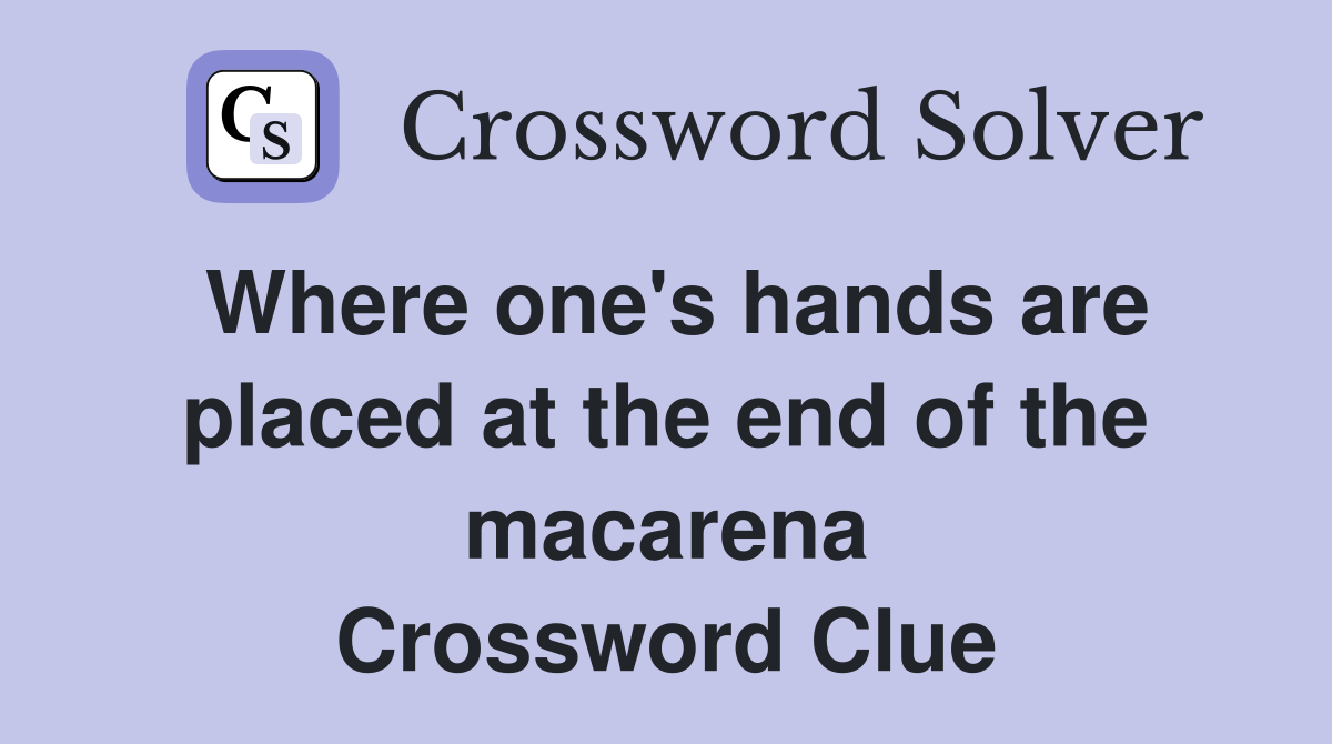 Where one's hands are placed at the end of the macarena Crossword Clue