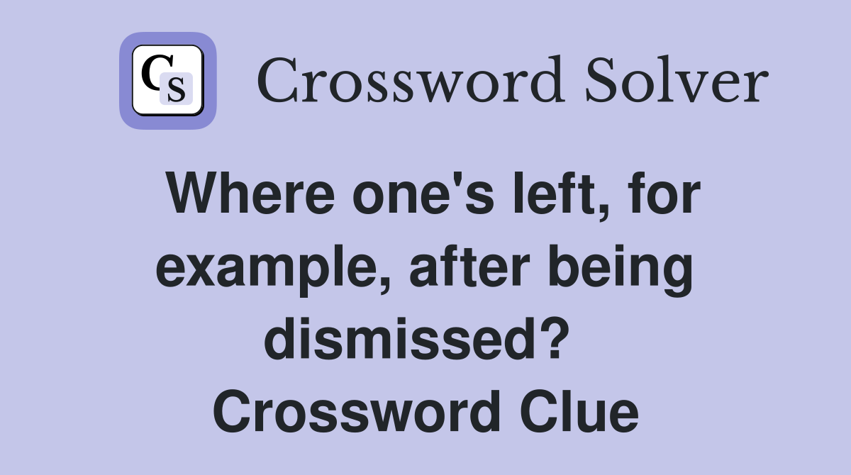 Where one's left, for example, after being dismissed?  Crossword Clue