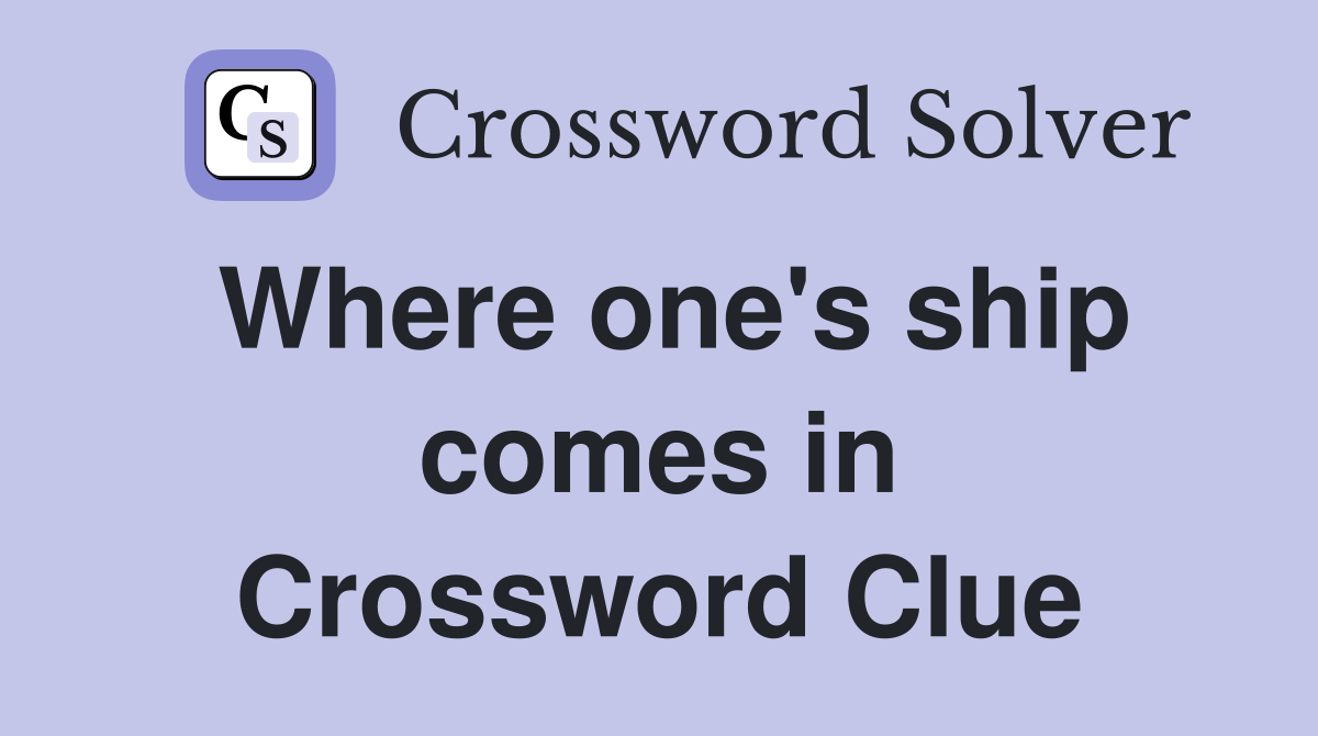 Where one's ship comes in Crossword Clue