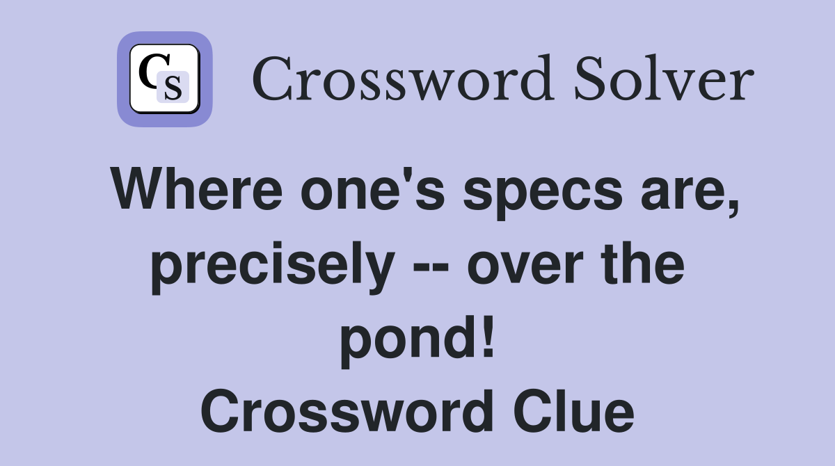 Where one's specs are, precisely -- over the pond! Crossword Clue