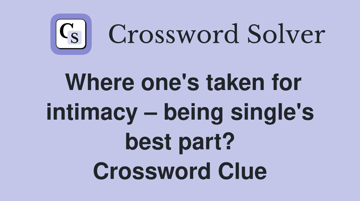 Where one's taken for intimacy – being single's best part? Crossword Clue