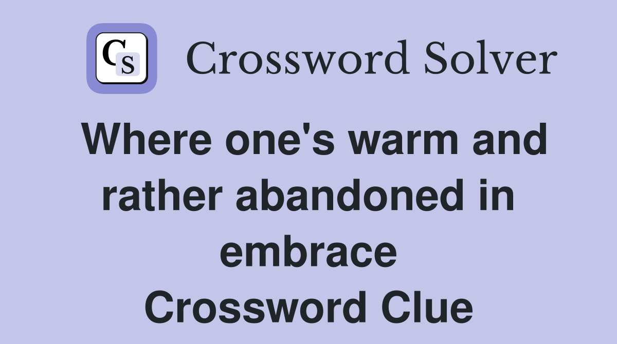 Where one's warm and rather abandoned in embrace Crossword Clue