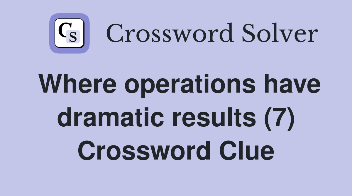 Where operations have dramatic results (7) Crossword Clue