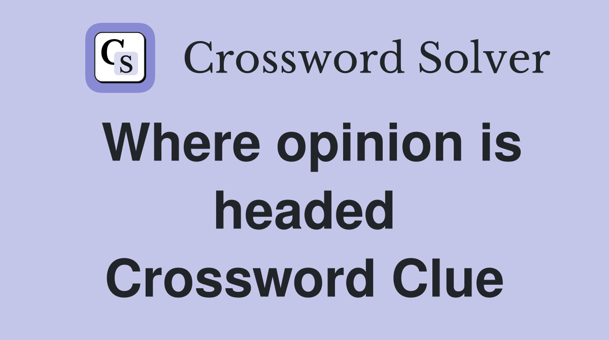 Where opinion is headed Crossword Clue