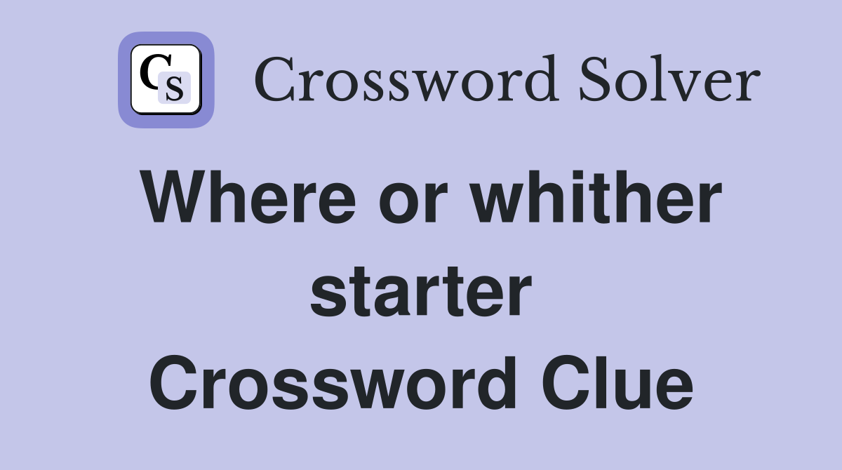 Where or whither starter Crossword Clue