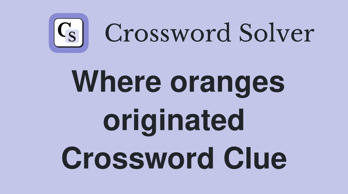 Where oranges originated Crossword Clue