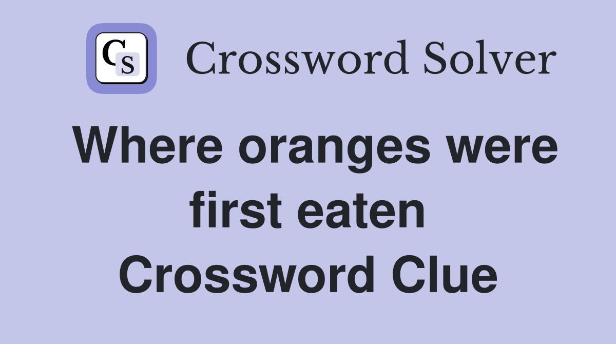Where oranges were first eaten Crossword Clue