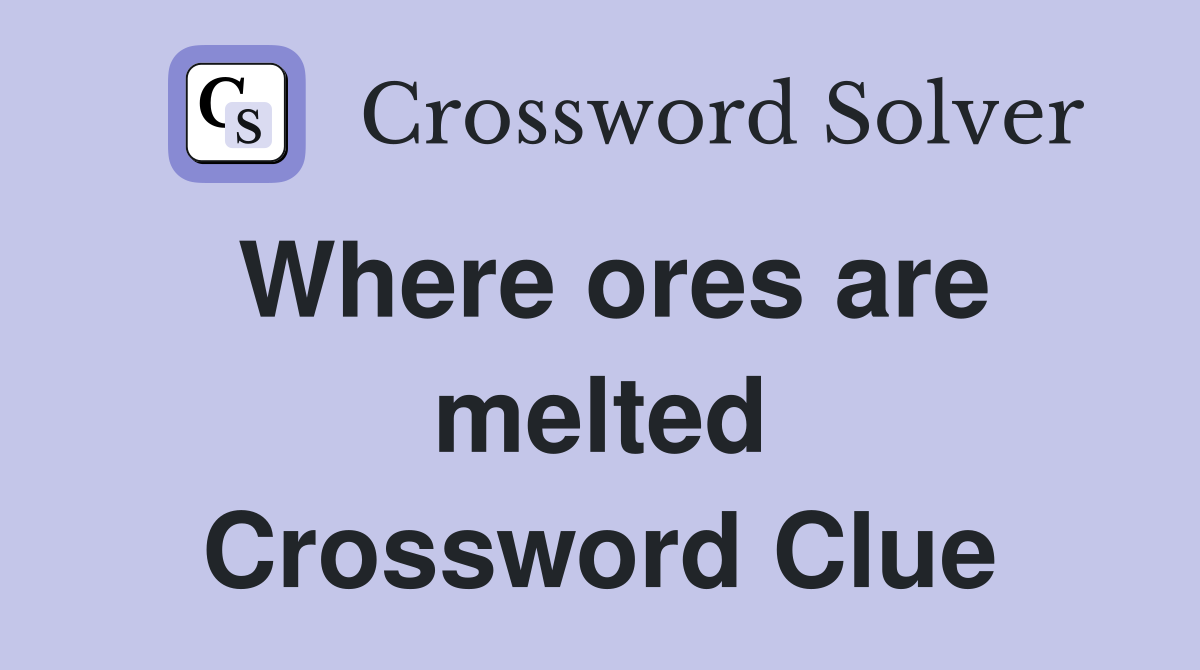 Where ores are melted Crossword Clue