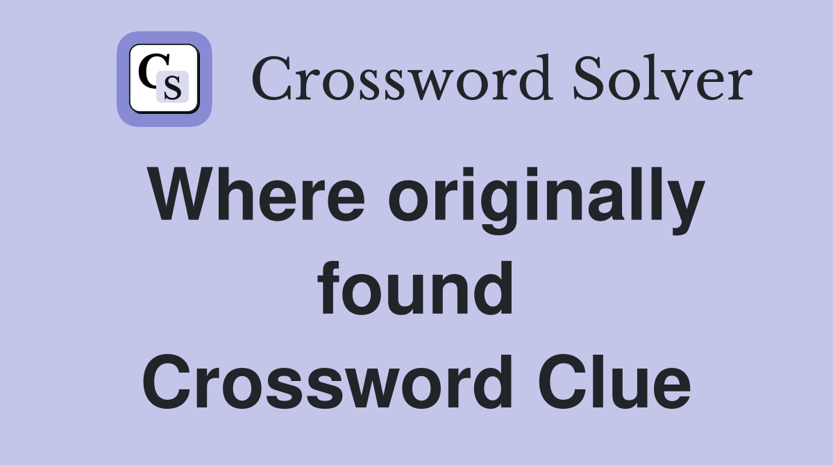 Where originally found Crossword Clue