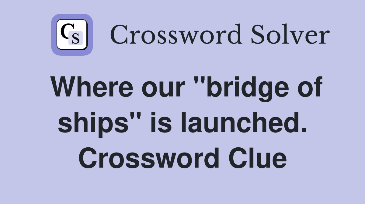 Where our "bridge of ships" is launched. Crossword Clue