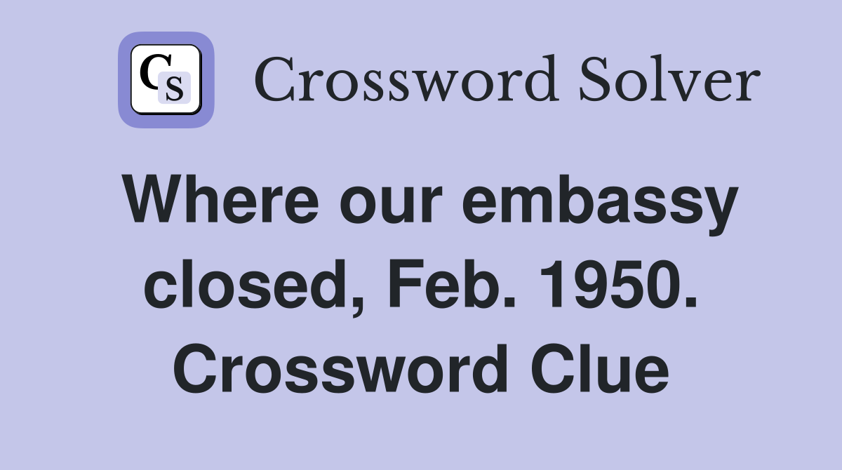Where our embassy closed, Feb. 1950. Crossword Clue