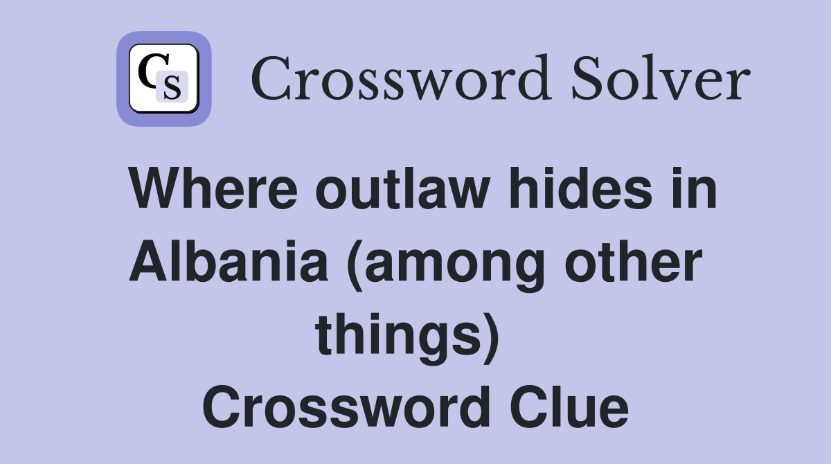 Where outlaw hides in Albania (among other things)  Crossword Clue