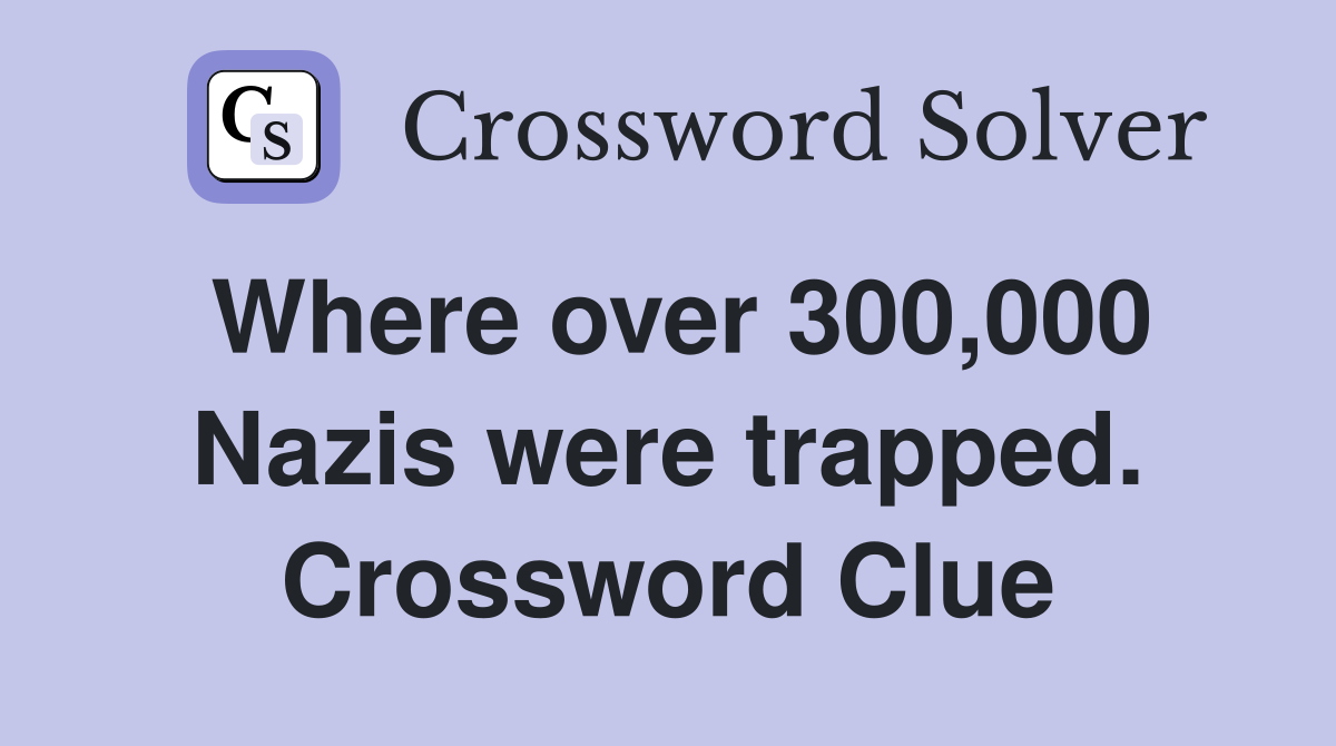 Where over 300,000 Nazis were trapped. Crossword Clue