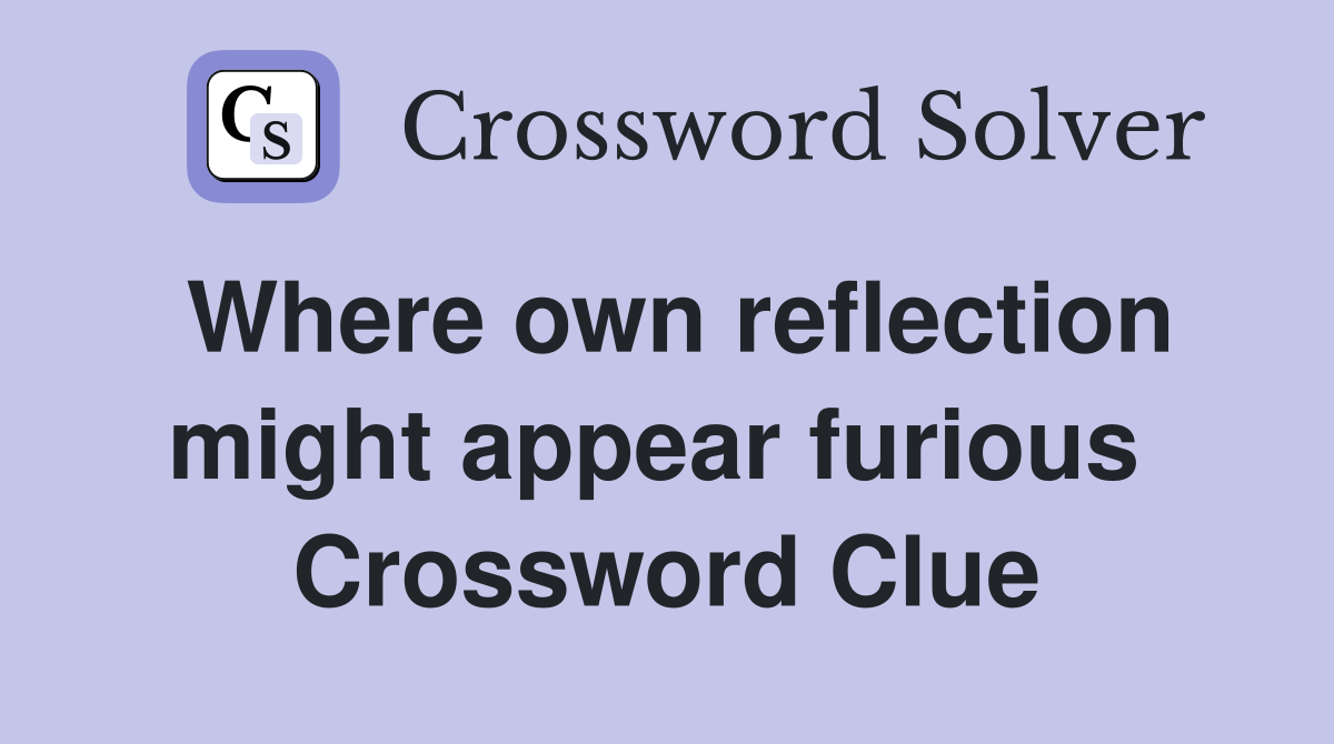 Where own reflection might appear furious  Crossword Clue