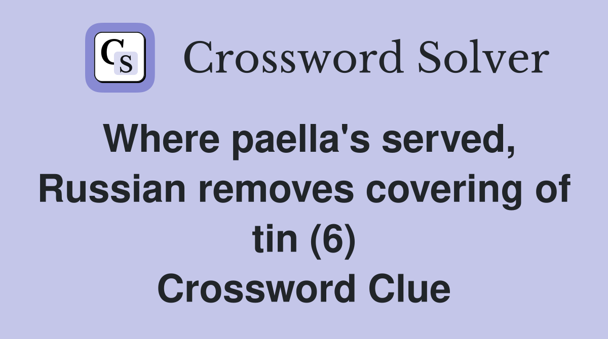 Where paella's served, Russian removes covering of tin (6) Crossword Clue