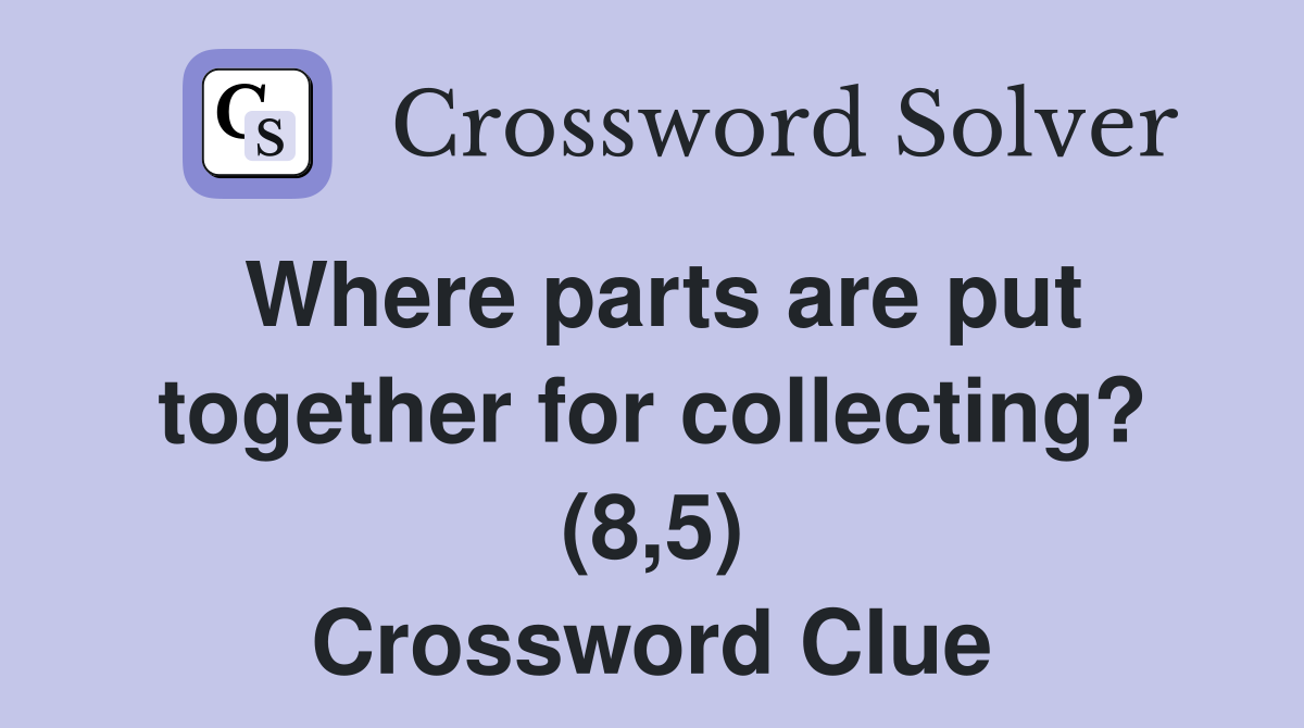 Where parts are put together for collecting? (8,5) Crossword Clue