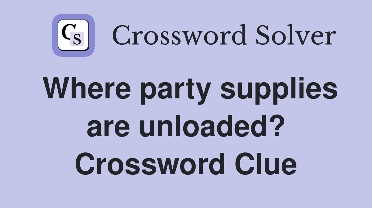 Where party supplies are unloaded? Crossword Clue