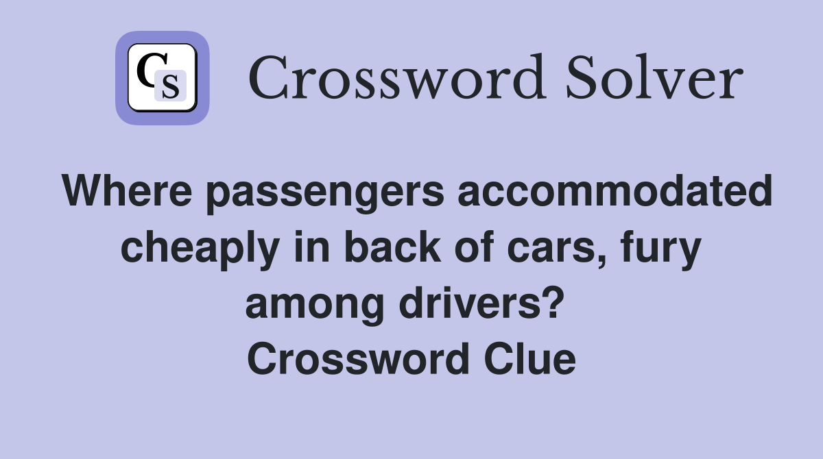 Where passengers accommodated cheaply in back of cars, fury among drivers?  Crossword Clue