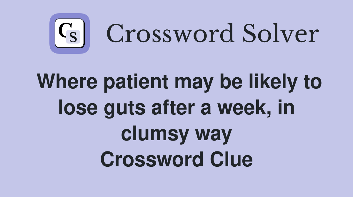 Where patient may be likely to lose guts after a week, in clumsy way Crossword Clue
