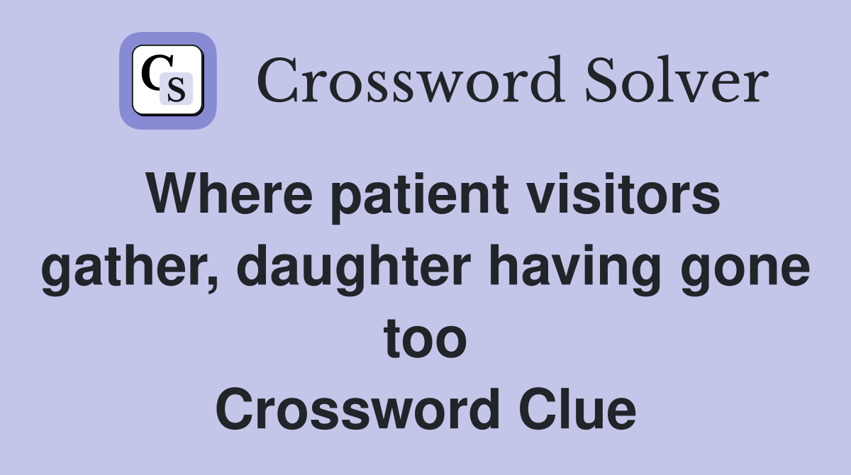 Where patient visitors gather, daughter having gone too Crossword Clue