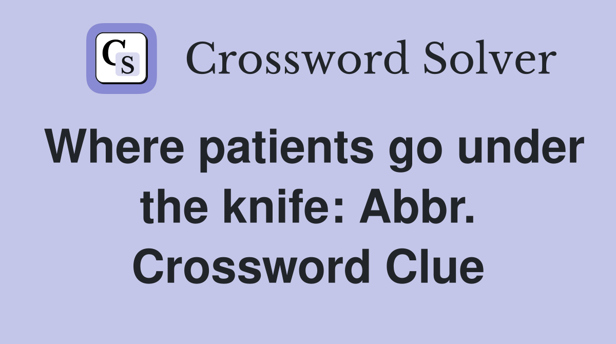 Where patients go under the knife: Abbr. Crossword Clue