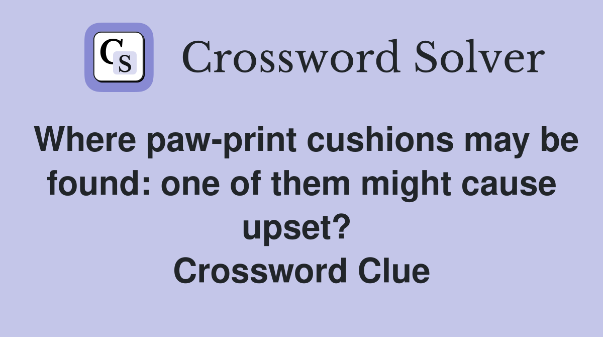 Where paw-print cushions may be found: one of them might cause upset?  Crossword Clue