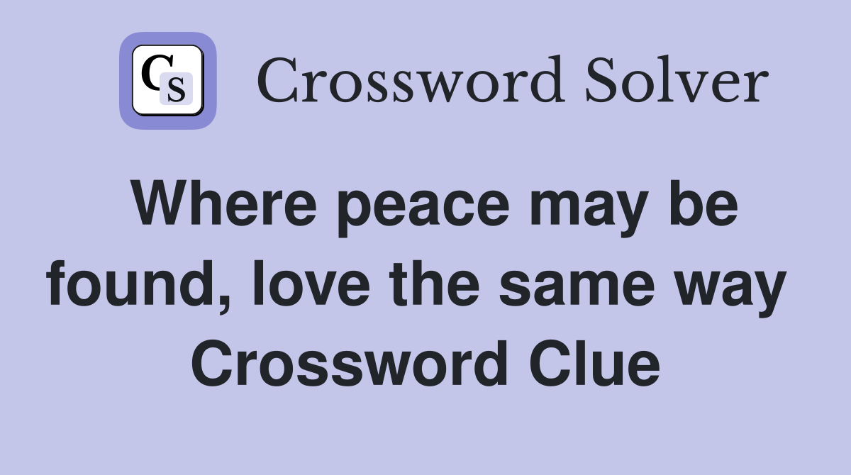Where peace may be found, love the same way  Crossword Clue