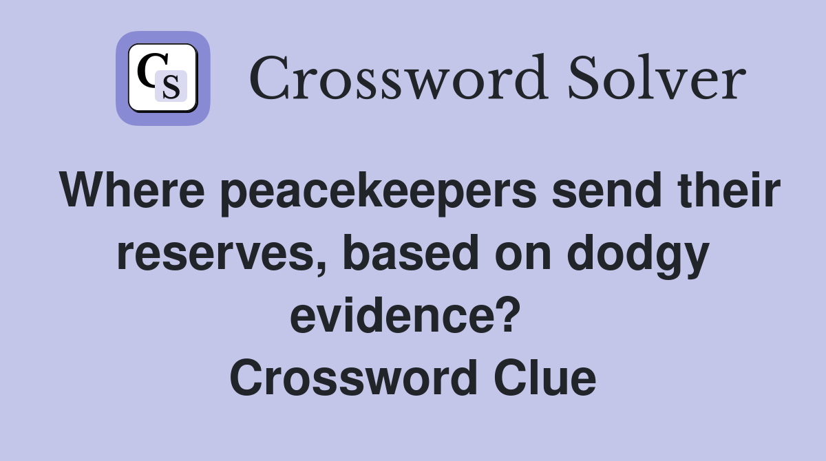 Where peacekeepers send their reserves, based on dodgy evidence?  Crossword Clue