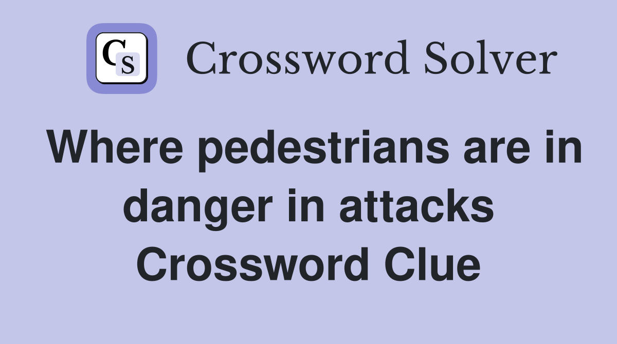 Where pedestrians are in danger in attacks Crossword Clue