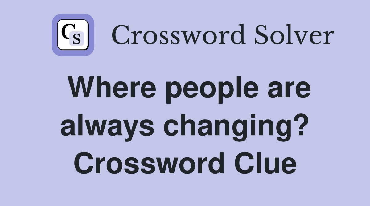 Where people are always changing? Crossword Clue
