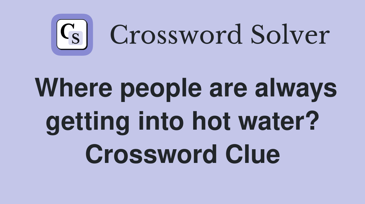 Where people are always getting into hot water? Crossword Clue