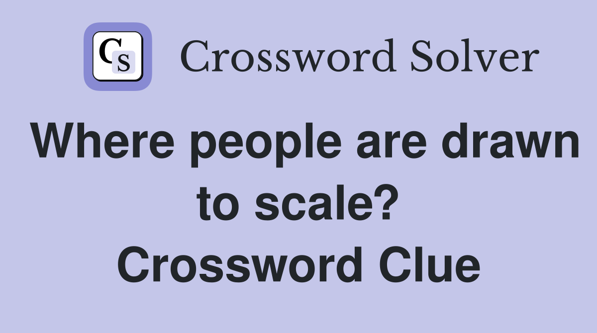 Where people are drawn to scale? Crossword Clue