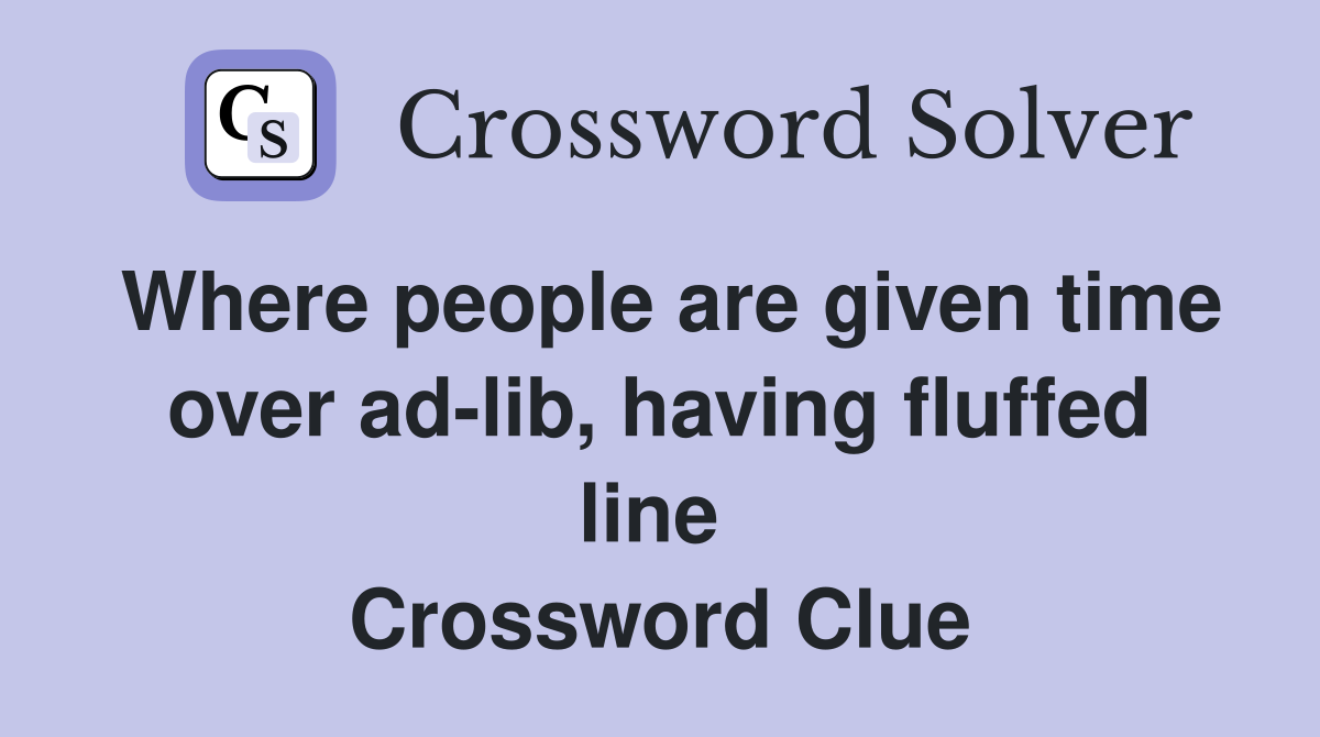 Where people are given time over ad-lib, having fluffed line  Crossword Clue
