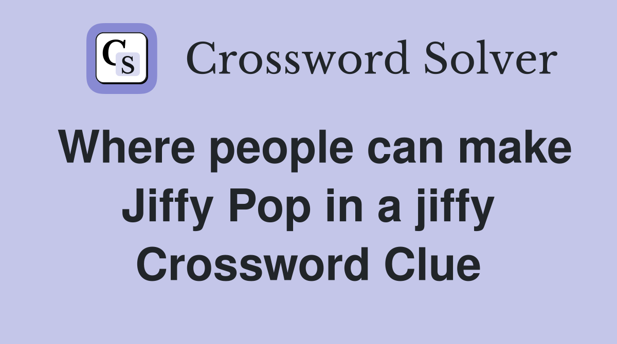 Where people can make Jiffy Pop in a jiffy Crossword Clue