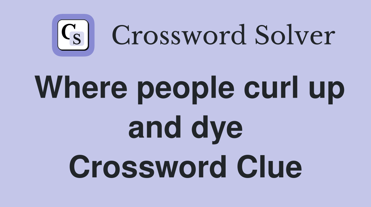 Where people curl up and dye Crossword Clue